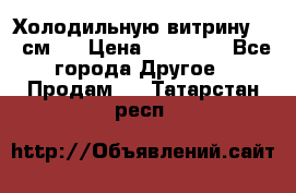 Холодильную витрину 130 см.  › Цена ­ 17 000 - Все города Другое » Продам   . Татарстан респ.